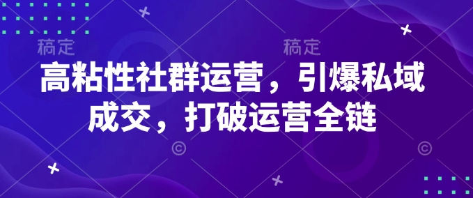 高粘性社群运营，引爆私域成交，打破运营全链-九零网创
