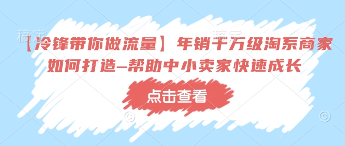 【冷锋带你做流量】年销千万级淘系商家如何打造–帮助中小卖家快速成长-九零网创