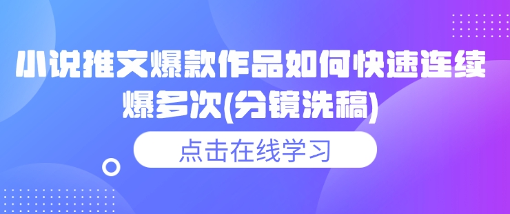 小说推文爆款作品如何快速连续爆多次(分镜洗稿)-九零网创