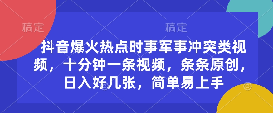 抖音爆火热点时事军事冲突类视频，十分钟一条视频，条条原创，日入好几张，简单易上手-九零网创