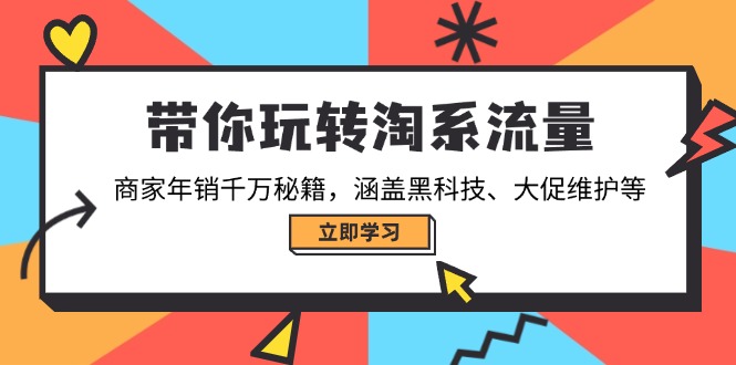 带你玩转淘系流量，商家年销千万秘籍，涵盖黑科技、大促维护等-九零网创