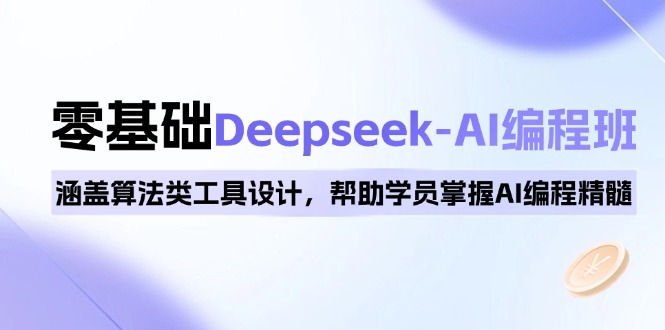 0基础Deepseek-AI编程班，涵盖算法类工具设计，帮助学员掌握AI编程精髓-九零网创