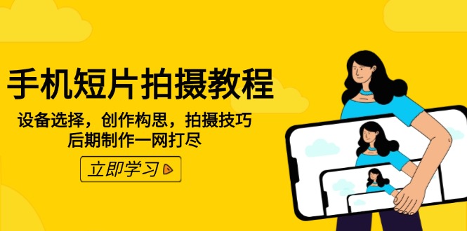 手机短片拍摄教程：设备选择，创作构思，拍摄技巧，后期制作一网打尽-九零网创