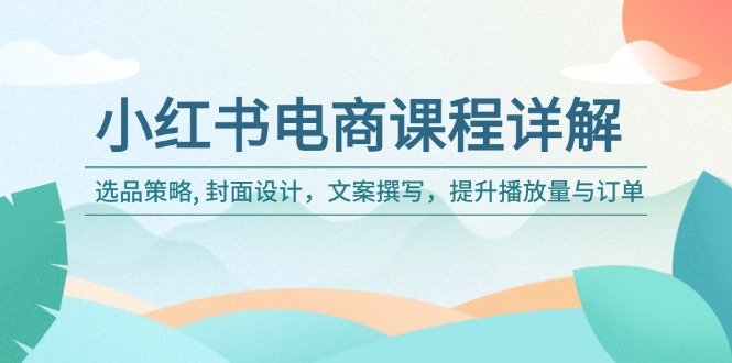 小红书电商课程详解：选品策略, 封面设计，文案撰写，提升播放量与订单-九零网创