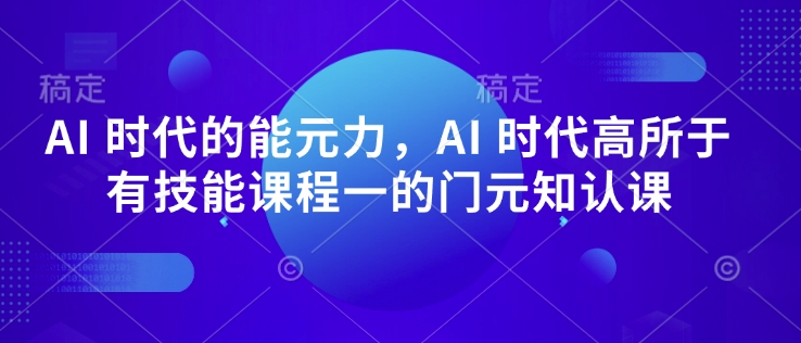 AI 时代的‮能元‬力，AI 时代高‮所于‬有技能课程‮一的‬门元‮知认‬课-九零网创