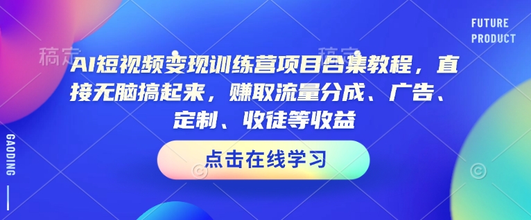 AI短视频变现训练营项目合集教程，直接无脑搞起来，赚取流量分成、广告、定制、收徒等收益-九零网创