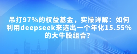 付费文章：吊打97%的权益基金，实操详解：如何利用deepseek来选出一个年化15.55%的大牛股组合?-九零网创