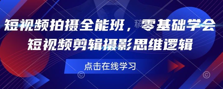 短视频拍摄全能班，零基础学会短视频剪辑摄影思维逻辑-九零网创
