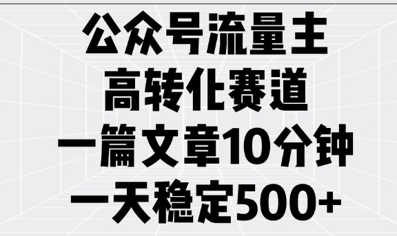 公众号流量主高转化赛道，一篇文章10分钟，一天稳定5张-九零网创