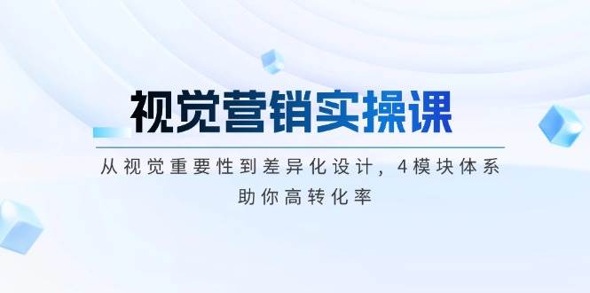 视觉营销实操课, 从视觉重要性到差异化设计, 4模块体系, 助你高转化率-九零网创
