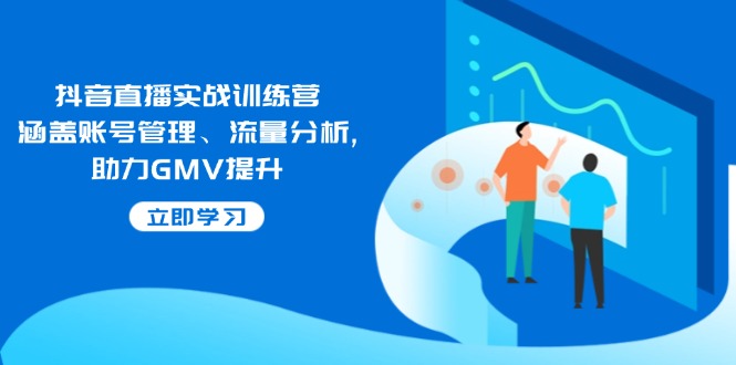 抖音直播实战训练营：涵盖账号管理、流量分析, 助力GMV提升-九零网创
