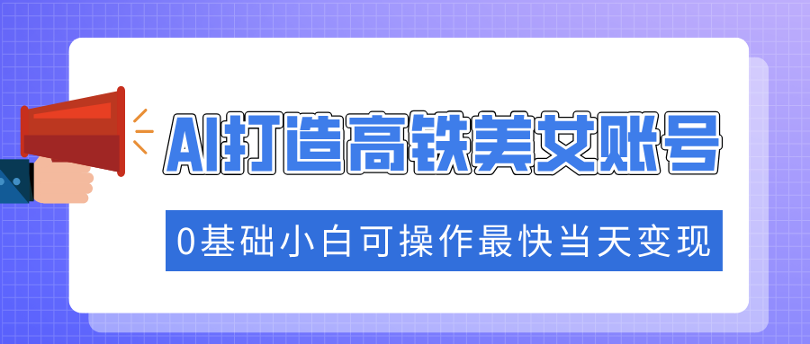 抓住流量密码快速涨粉，AI打造高铁美女账号，0基础小白可操作最快当天变现-九零网创