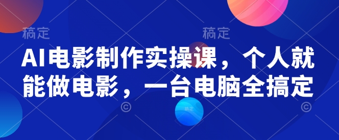 AI电影制作实操课，个人就能做电影，一台电脑全搞定-九零网创