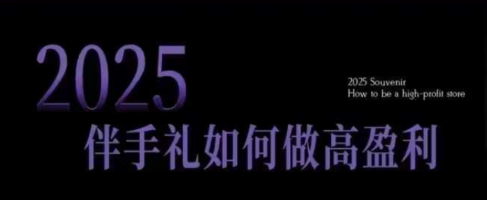 2025伴手礼如何做高盈利门店，小白保姆级伴手礼开店指南，伴手礼最新实战10大攻略，突破获客瓶颈-九零网创