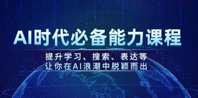 AI时代必备能力课程，提升学习、搜索、表达等，让你在AI浪潮中脱颖而出-九零网创