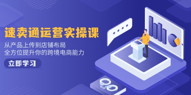 速卖通运营实操课，从产品上传到店铺布局，全方位提升你的跨境电商能力-九零网创
