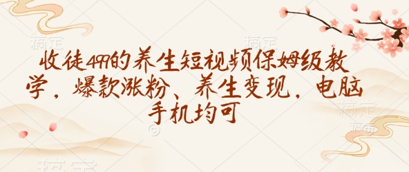 收徒499的养生短视频保姆级教学，爆款涨粉、养生变现，电脑手机均可-九零网创