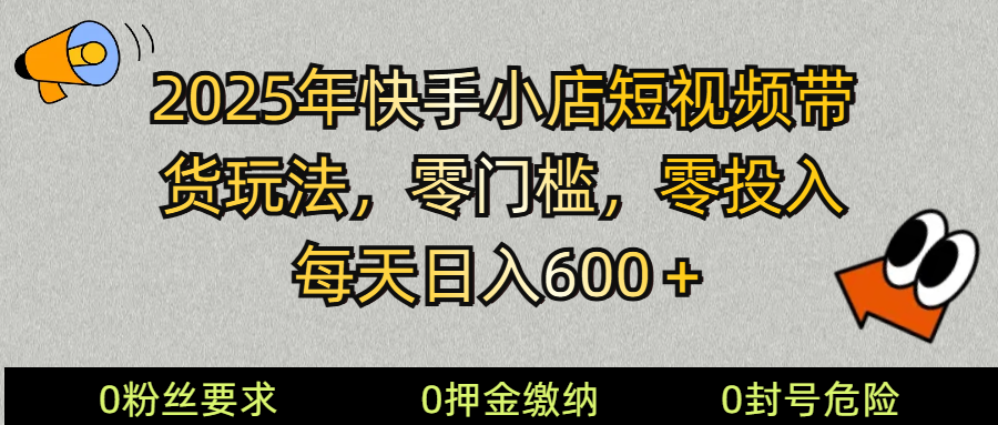 2025快手小店短视频带货模式，零投入，零门槛，每天日入600＋-九零网创