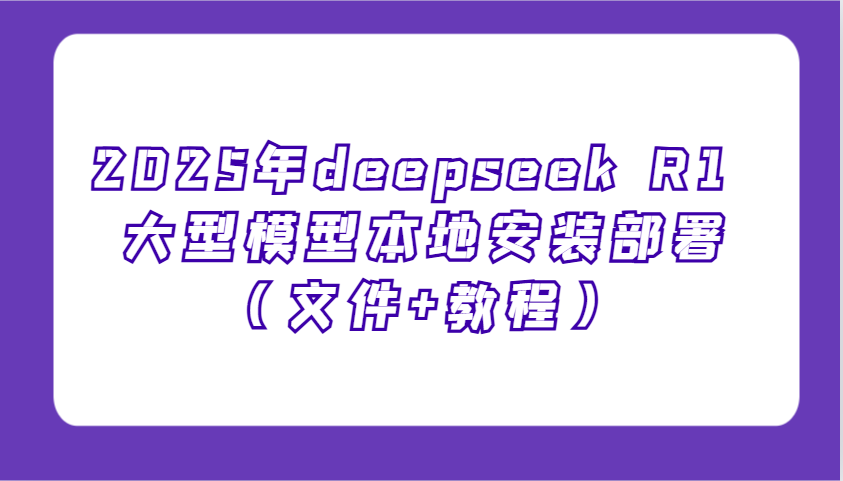 2025年deepseek R1 大型模型本地安装部署(文件+教程)，新手也能快速上手！-九零网创