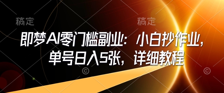 即梦AI零门槛副业：小白抄作业，单号日入5张，详细教程-九零网创