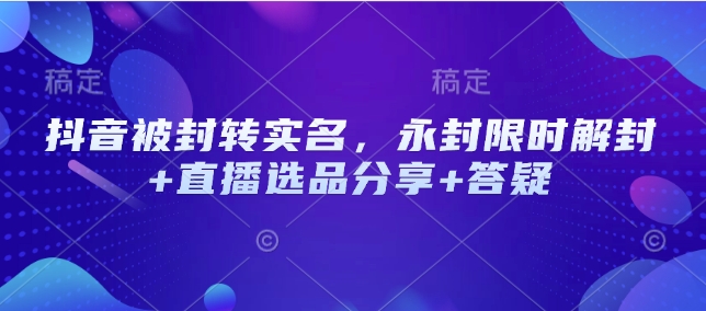 抖音被封转实名，永封限时解封+直播选品分享+答疑-九零网创