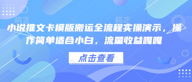 小说推文卡模版搬运全流程实操演示，操作简单适合小白，流量收益嘎嘎-九零网创