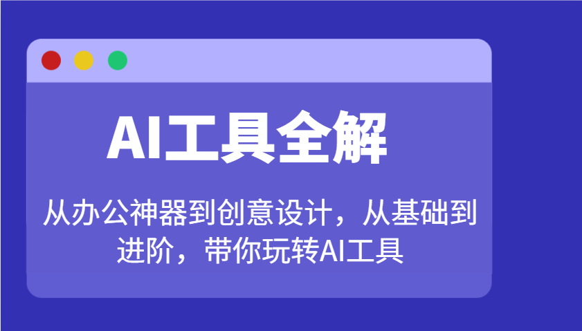 AI工具全解：从办公神器到创意设计，从基础到进阶，带你玩转AI工具-九零网创