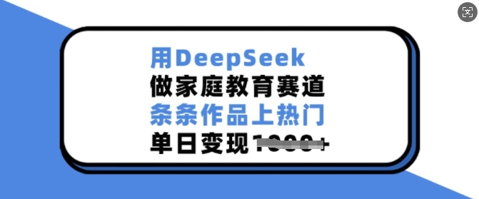 用DeepSeek做家庭教育赛道，条条作品上热门，单日变现多张-九零网创
