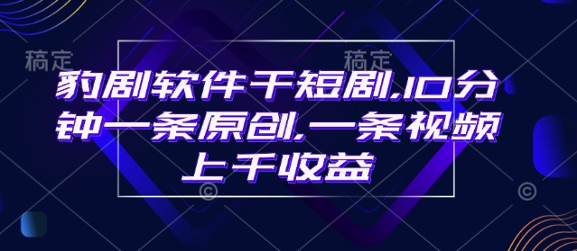 豹剧软件干短剧，10分钟一条原创，爆一条视频上千收益-九零网创