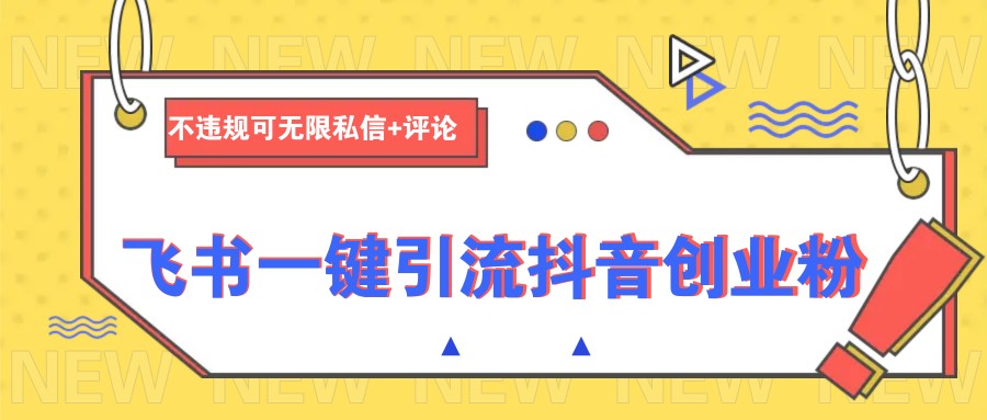 飞书一键引流抖音创业粉，不违规可 无限私信+评论-九零网创