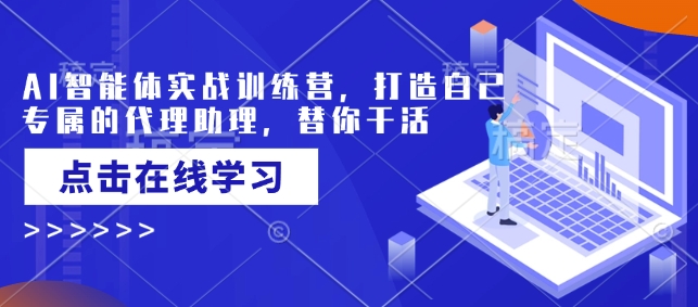 AI智能体实战训练营，打造自己专属的代理助理，替你干活-九零网创