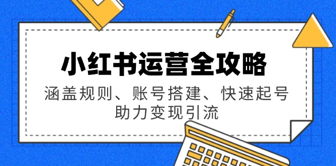 小红书运营全攻略：涵盖规则、账号搭建、快速起号，助力变现引流-九零网创
