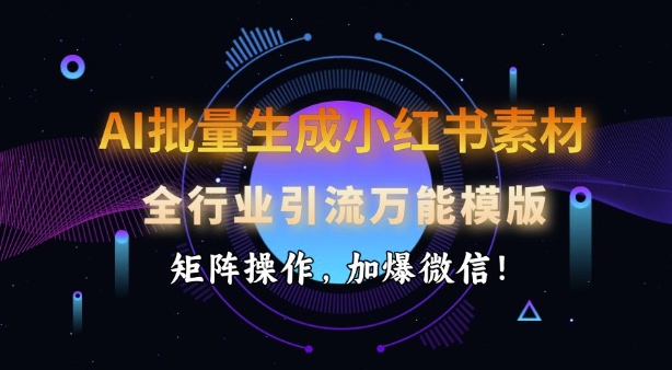 AI批量生成小红书素材，全行业引流万能模版，矩阵操作，加爆微信-九零网创