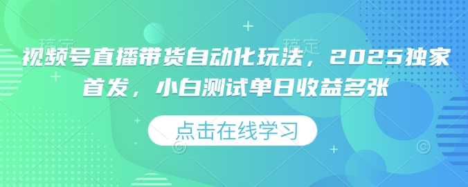 视频号直播带货自动化玩法，2025独家首发，小白测试单日收益多张【揭秘】-九零网创