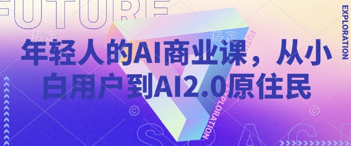 年轻人的AI商业课，从小白用户到AI2.0原住民-九零网创