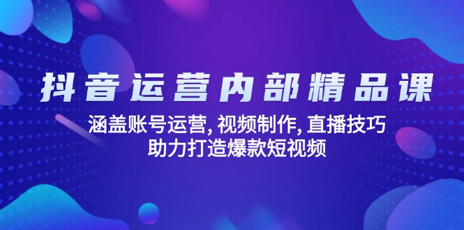抖音运营内部精品课：涵盖账号运营, 视频制作, 直播技巧, 助力打造爆款…-九零网创