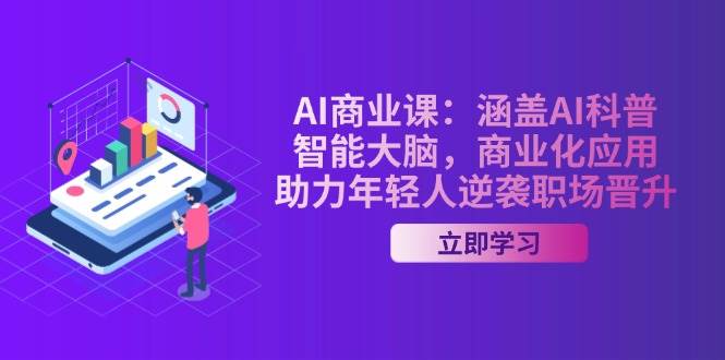 AI商业课：涵盖AI科普，智能大脑，商业化应用，助力年轻人逆袭职场晋升-九零网创