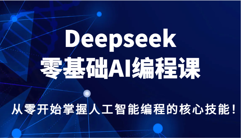 Deepseek零基础AI编程课，从零开始掌握人工智能编程的核心技能！-九零网创
