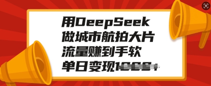 用DeepSeek做城市航拍大片，流量赚到手软，单日变现多张-九零网创