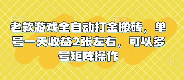 老款游戏全自动打金搬砖，单号一天收益2张左右，可以多号矩阵操作【揭秘】-九零网创