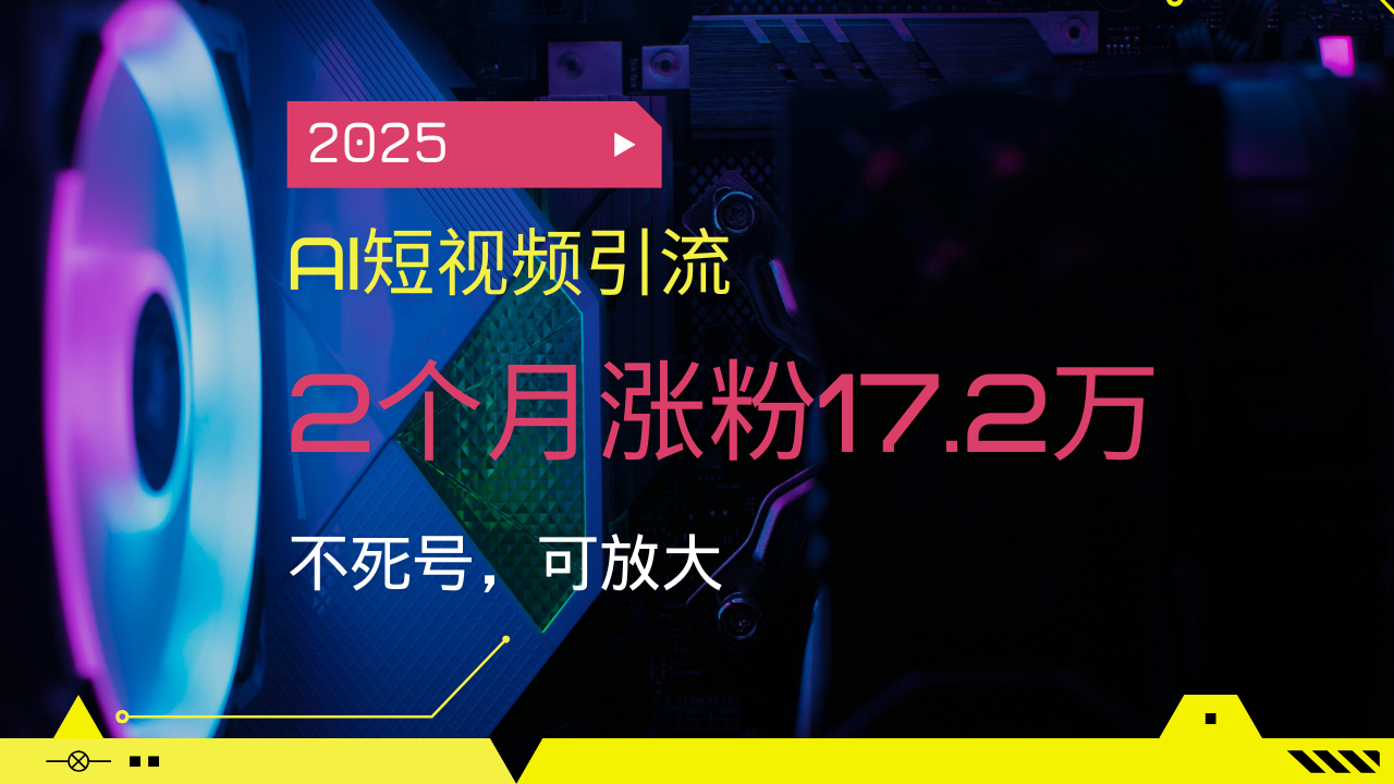 2025AI短视频引流，2个月涨粉17.2万，不死号，可放大-九零网创