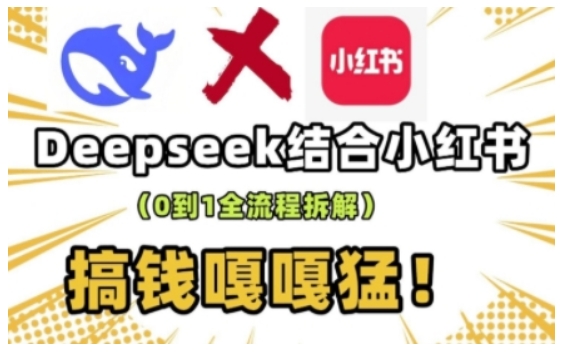 deepseek+小红书打造流量生产线实操课，0到1全流程拆解，搞钱嘎嘎猛-九零网创
