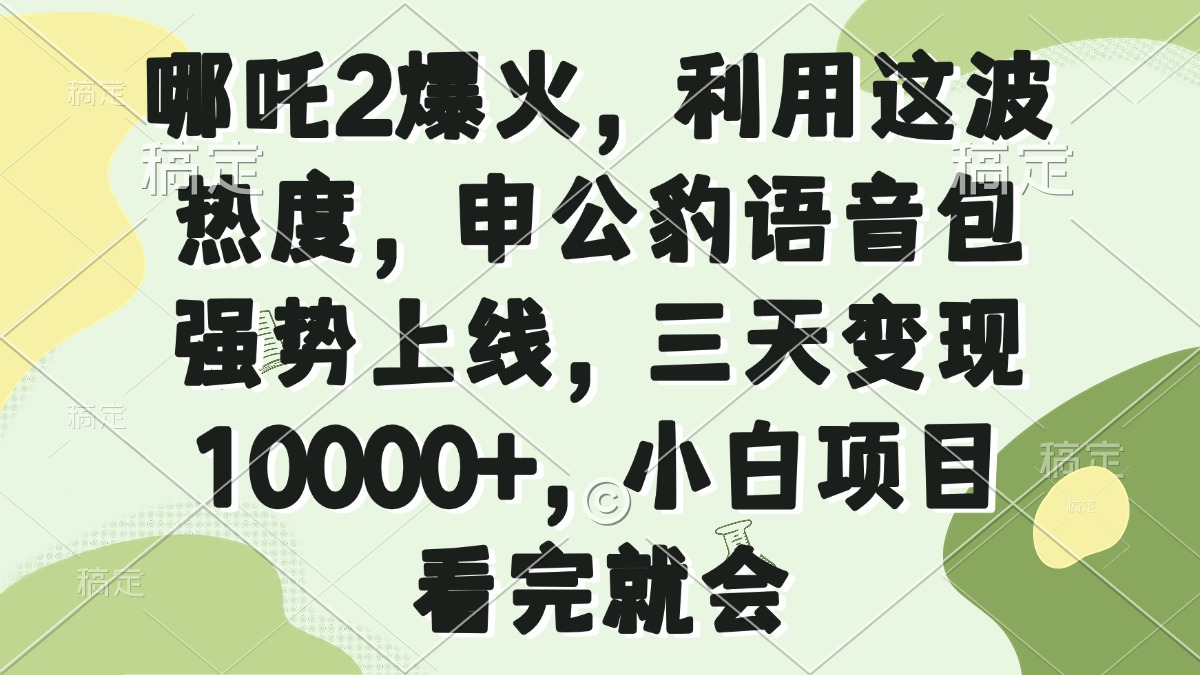 哪吒2爆火，利用这波热度，申公豹语音包强势上线，三天变现10000+，小…-九零网创