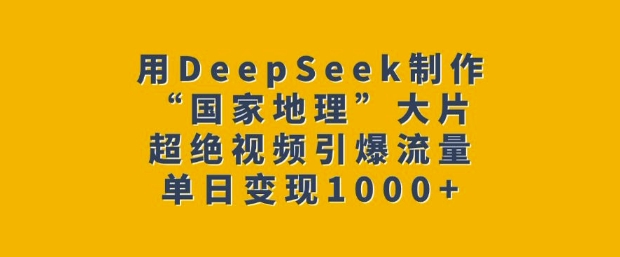 用DeepSeek制作“国家地理”大片，超绝视频引爆流量，单日变现多张-九零网创