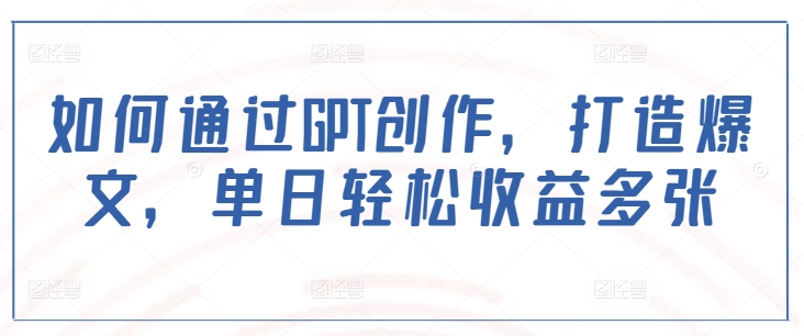 如何通过GPT创作，打造爆文，单日轻松收益多张-九零网创