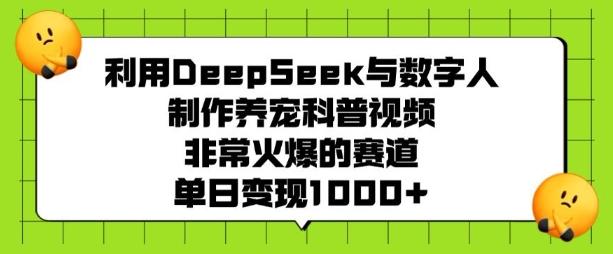 利用DeepSeek与数字人制作养宠科普视频，非常火爆的赛道，单日变现多张-九零网创