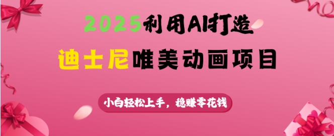 2025利用AI打造迪士尼唯美动画项目，小白轻松上手，稳挣零花钱-九零网创