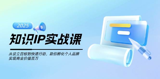 知识IP实战课，从设立目标到快速行动，助你孵化个人品牌，实现商业价值百万-九零网创