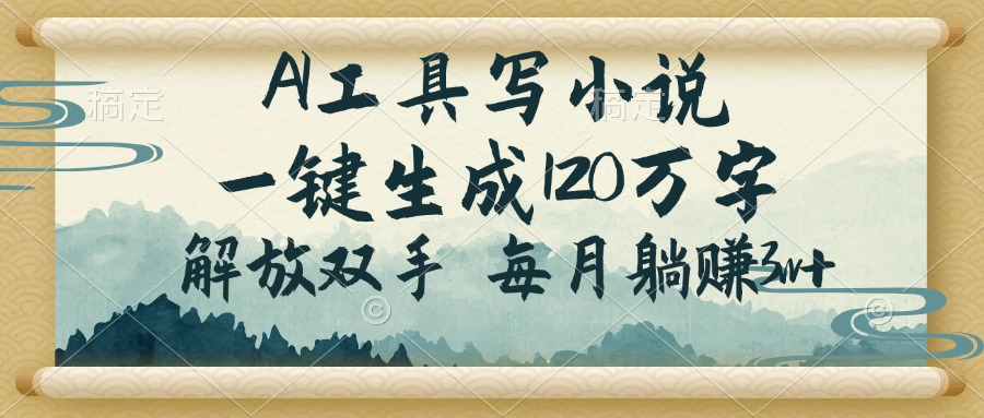AI工具写小说，一键生成120万字，解放双手，每月躺赚3w+-九零网创