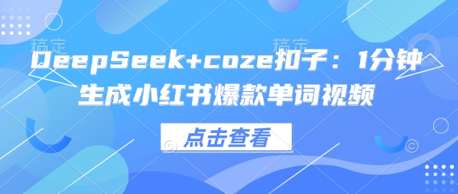 DeepSeek+coze扣子：1分钟生成小红书爆款单词视频-九零网创